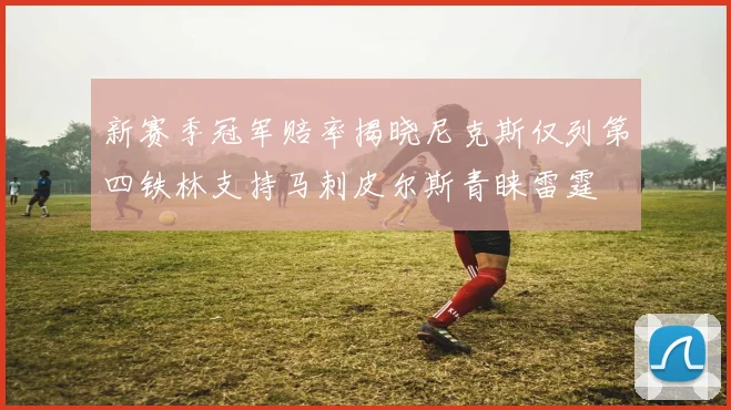 新赛季冠军赔率揭晓尼克斯仅列第四铁林支持马刺皮尔斯青睐雷霆