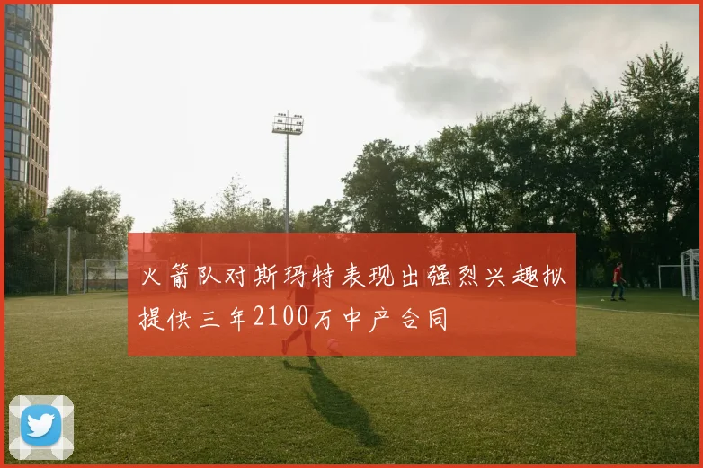 火箭队对斯玛特表现出强烈兴趣拟提供三年2100万中产合同