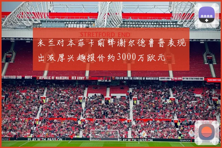 米兰对本菲卡前锋谢尔德鲁普表现出浓厚兴趣报价约3000万欧元