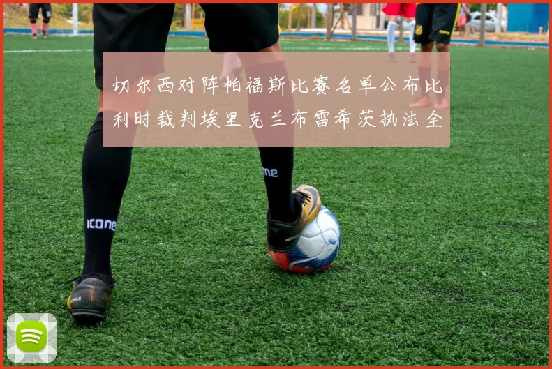 切尔西对阵帕福斯比赛名单公布比利时裁判埃里克兰布雷希茨执法全场