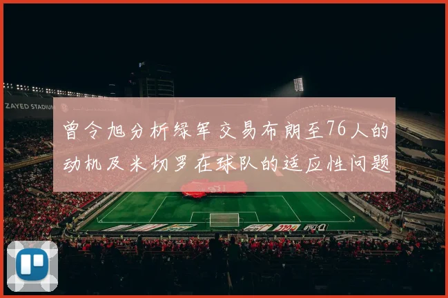 曾令旭分析绿军交易布朗至76人的动机及米切罗在球队的适应性问题