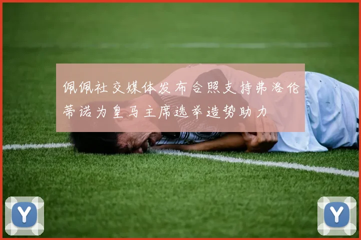 佩佩社交媒体发布合照支持弗洛伦蒂诺为皇马主席选举造势助力