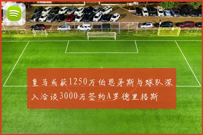 皇马或获1250万伯恩茅斯与球队深入洽谈3000万签约A罗德里格斯