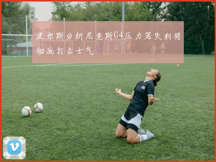 皮尔斯分析尼克斯G4压力若失利将彻底打击士气
