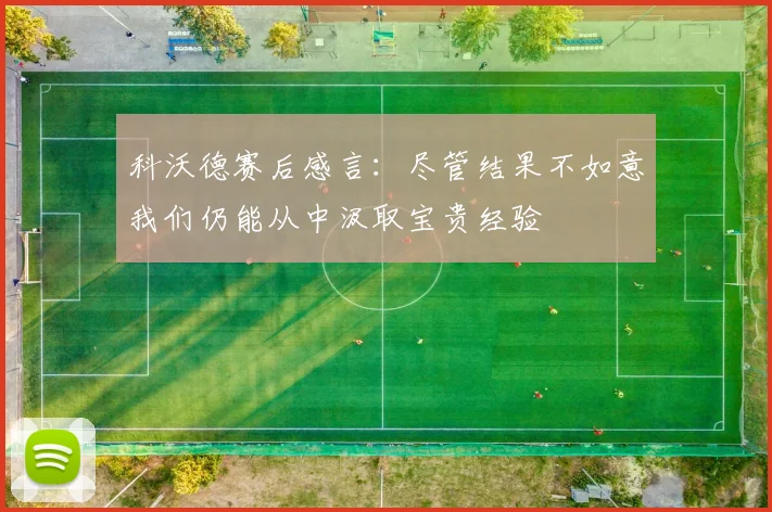 科沃德赛后感言：尽管结果不如意我们仍能从中汲取宝贵经验