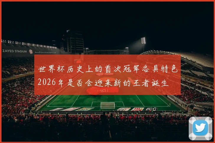 世界杯历史上的首次冠军各具特色2026年是否会迎来新的王者诞生