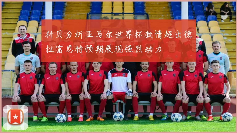 科贝分析亚马尔世界杯激情超出德拉富恩特预期展现强烈动力